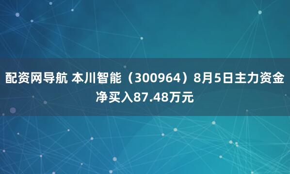 配资网导航 本川智能（300964）8月5日主力资金净买入87.48万元