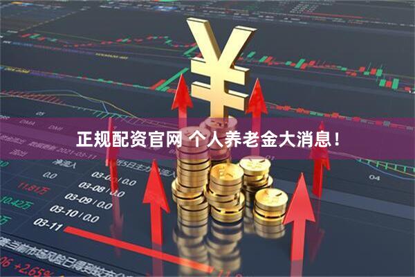 正规配资官网 个人养老金大消息！