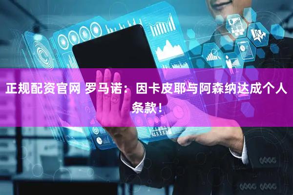 正规配资官网 罗马诺：因卡皮耶与阿森纳达成个人条款！