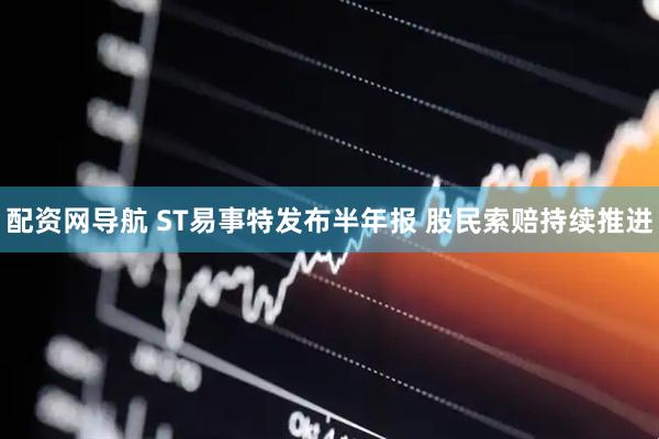 配资网导航 ST易事特发布半年报 股民索赔持续推进