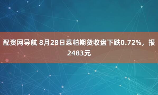 配资网导航 8月28日菜粕期货收盘下跌0.72%，报2483元