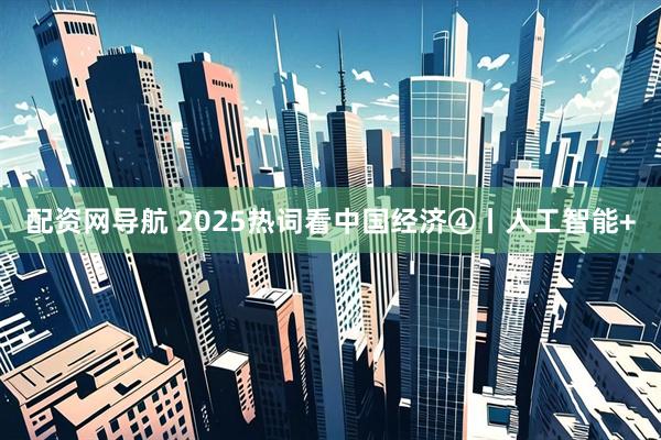 配资网导航 2025热词看中国经济④丨人工智能+