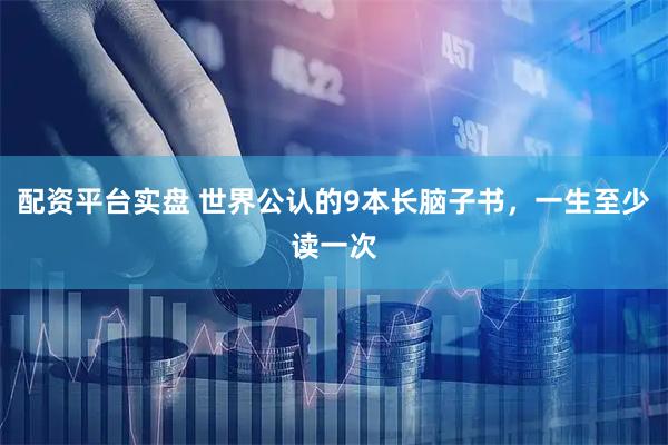 配资平台实盘 世界公认的9本长脑子书，一生至少读一次