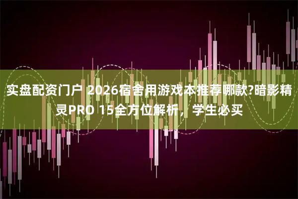 实盘配资门户 2026宿舍用游戏本推荐哪款?暗影精灵PRO 15全方位解析，学生必买