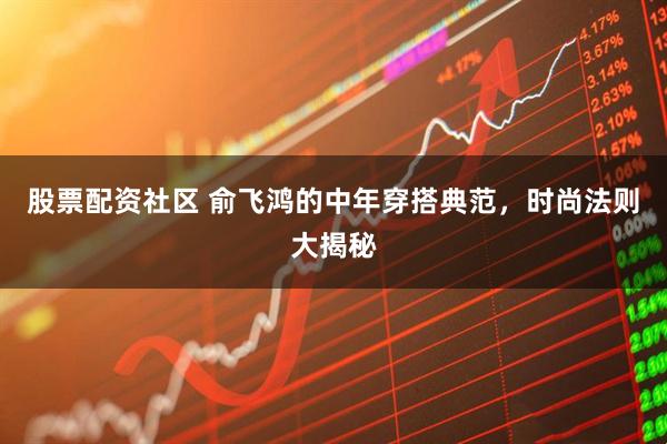 股票配资社区 俞飞鸿的中年穿搭典范，时尚法则大揭秘